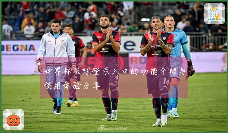 世界杯买球登录入口的功能介绍与使用体验分享
