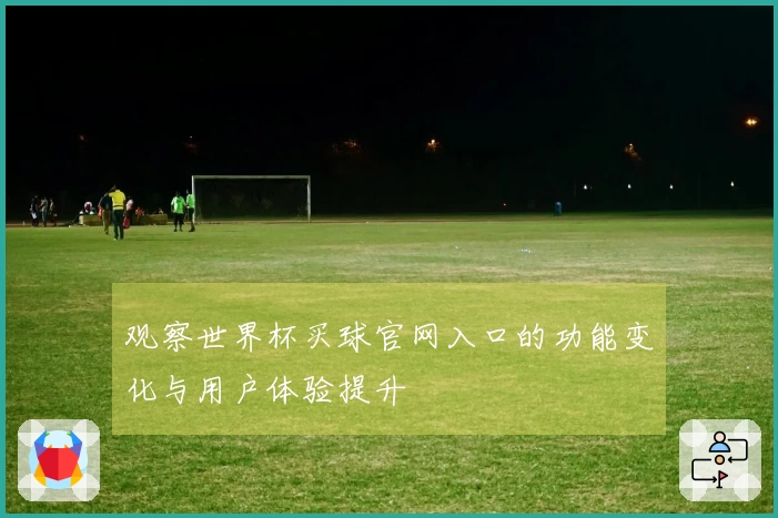 观察世界杯买球官网入口的功能变化与用户体验提升