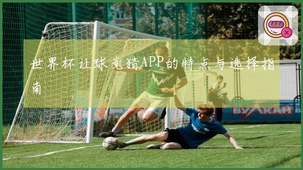 世界杯让球竞猜APP的特点与选择指南
