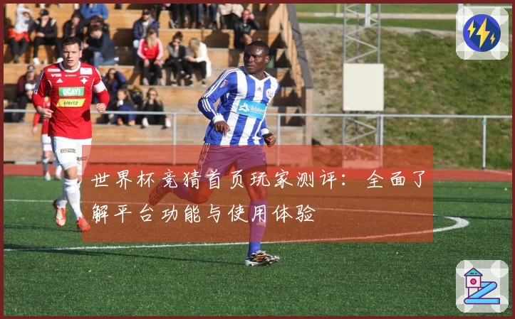 世界杯竞猜首页玩家测评:全面了解平台功能与使用体验