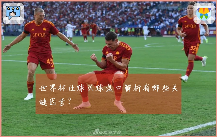 世界杯让球买球盘口解析有哪些关键因素？