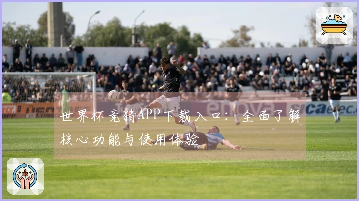 世界杯竞猜APP下载入口：全面了解核心功能与使用体验