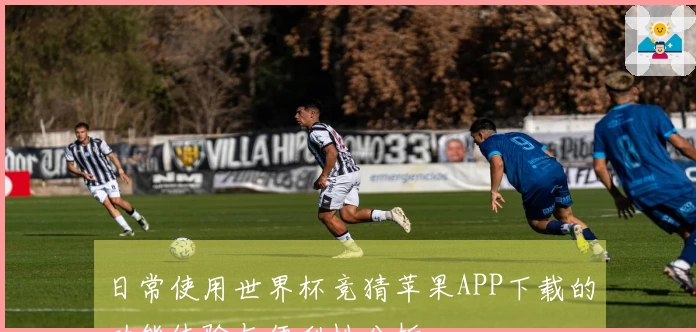 日常使用世界杯竞猜苹果APP下载的功能体验与便利性分析