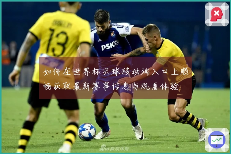 如何在世界杯买球移动端入口上顺畅获取最新赛事信息与观看体验