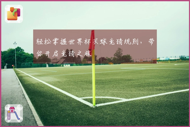 轻松掌握世界杯买球竞猜规则，带你开启竞猜之旅