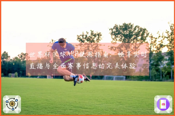 世界杯买球APP使用指南：畅享实时直播与全面赛事信息的完美体验