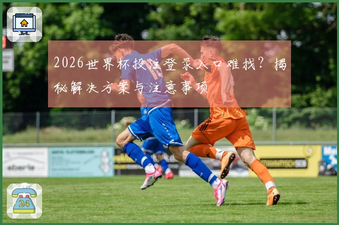 2026世界杯投注登录入口难找？揭秘解决方案与注意事项