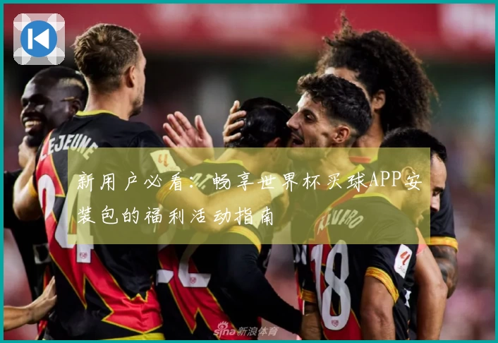 新用户必看：畅享世界杯买球APP安装包的福利活动指南