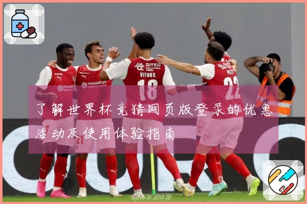 了解世界杯竞猜网页版登录的优惠活动及使用体验指南